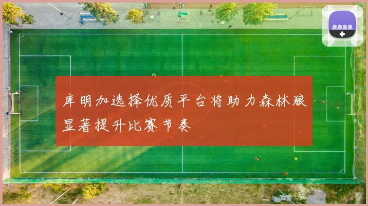 库明加选择优质平台将助力森林狼显著提升比赛节奏